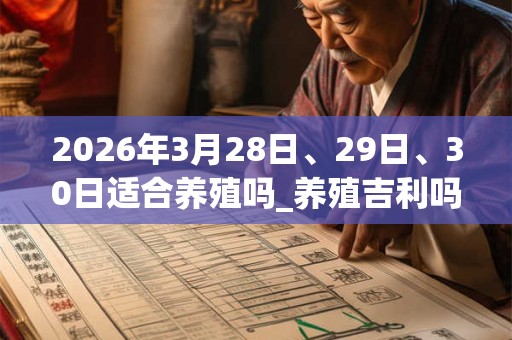 2026年3月28日、29日、30日适合养殖吗_养殖吉利吗