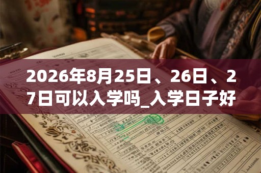 2026年8月25日、26日、27日可以入学吗_入学日子好吗