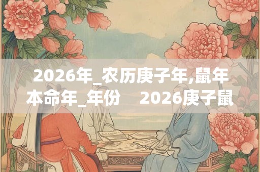 2026年_农历庚子年,鼠年本命年_年份    2026庚子鼠年