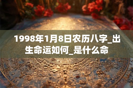 1998年1月8日农历八字_出生命运如何_是什么命