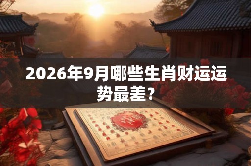 2026年9月哪些生肖财运运势最差？