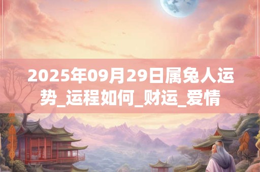 2025年09月29日属兔人运势_运程如何_财运_爱情