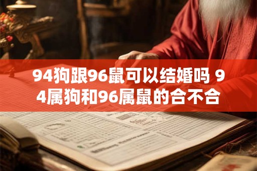 94狗跟96鼠可以结婚吗 94属狗和96属鼠的合不合