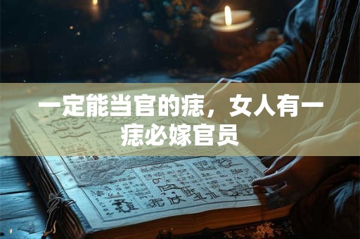 一定能当官的痣，女人有一痣必嫁官员