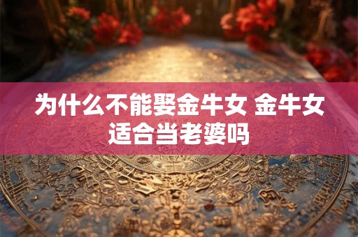 为什么不能娶金牛女 金牛女适合当老婆吗