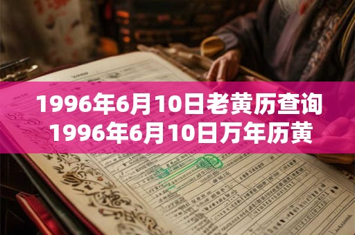 1996年6月10日老黄历查询 1996年6月10日万年历黄道吉日