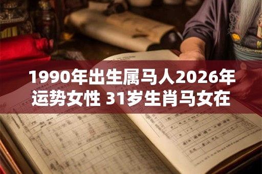 1990年出生属马人2026年运势女性 31岁生肖马女在2026年运气如何