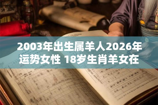 2003年出生属羊人2026年运势女性 18岁生肖羊女在2026年运气如何