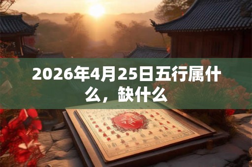 2026年4月25日五行属什么，缺什么