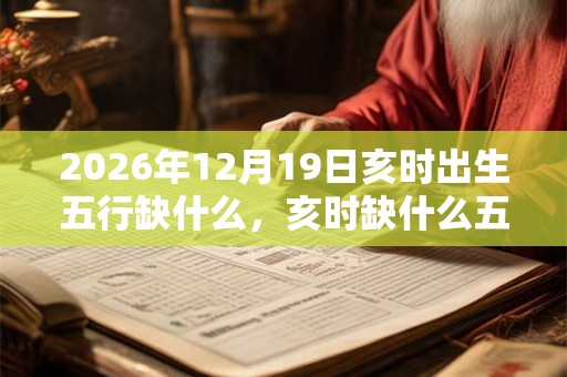 2026年12月19日亥时出生五行缺什么，亥时缺什么五行