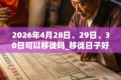 2026年4月28日、29日、30日可以移徙吗_移徙日子好吗