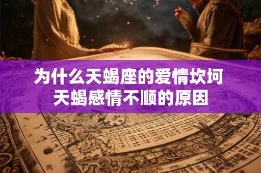 为什么天蝎座的爱情坎坷 天蝎感情不顺的原因