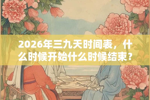 2026年三九天时间表，什么时候开始什么时候结束？