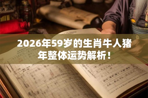 2026年59岁的生肖牛人猪年整体运势解析！
