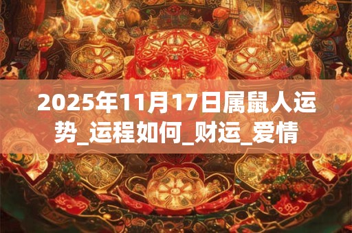 2025年11月17日属鼠人运势_运程如何_财运_爱情