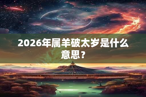 2026年属羊破太岁是什么意思？