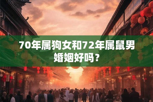 70年属狗女和72年属鼠男婚姻好吗？
