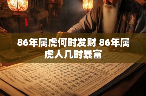 86年属虎何时发财 86年属虎人几时暴富