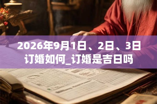 2026年9月1日、2日、3日订婚如何_订婚是吉日吗