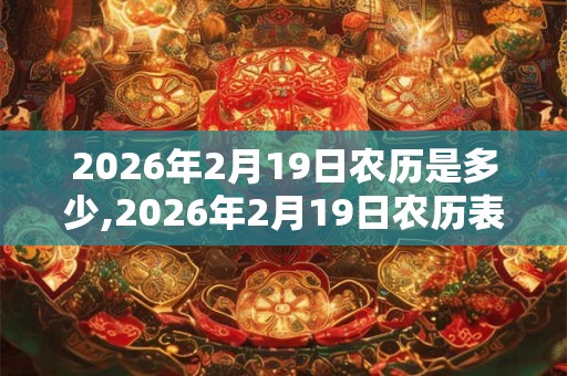 2026年2月19日农历是多少,2026年2月19日农历表