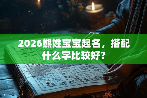 2026熊姓宝宝起名，搭配什么字比较好？