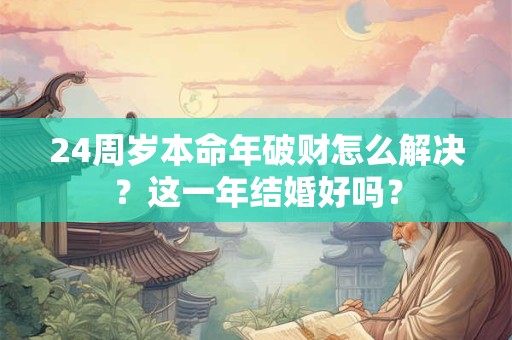 24周岁本命年破财怎么解决？这一年结婚好吗？