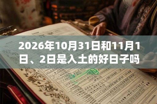 2026年10月31日和11月1日、2日是入土的好日子吗_入土可以吗