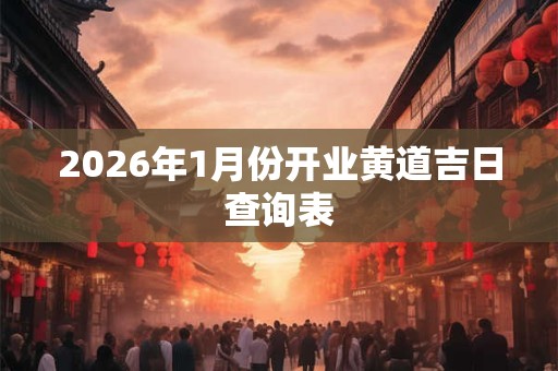 2026年1月份开业黄道吉日查询表