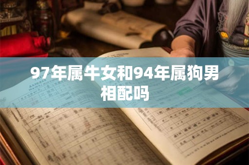 97年属牛女和94年属狗男相配吗