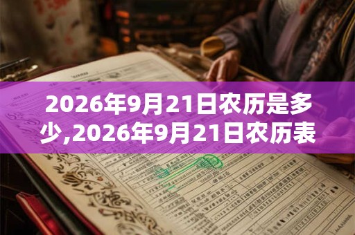 2026年9月21日农历是多少,2026年9月21日农历表