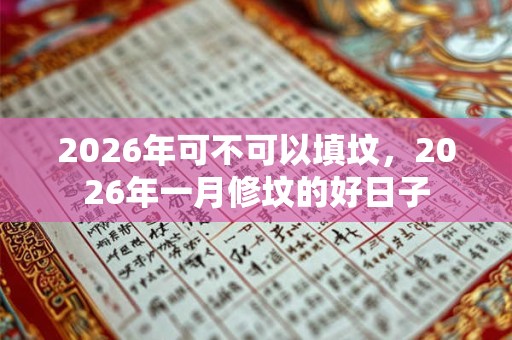 2026年可不可以填坟，2026年一月修坟的好日子