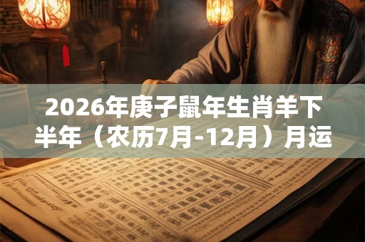 2026年庚子鼠年生肖羊下半年（农历7月-12月）月运势详解！