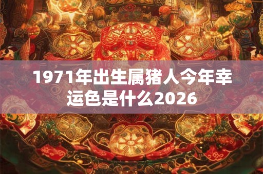 1971年出生属猪人今年幸运色是什么2026