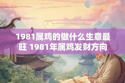 1981属鸡的做什么生意最旺 1981年属鸡发财方向