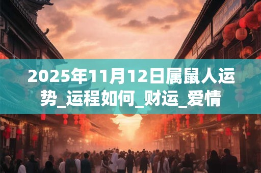 2025年11月12日属鼠人运势_运程如何_财运_爱情