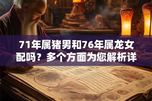 71年属猪男和76年属龙女配吗？多个方面为您解析详细内容