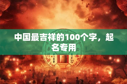 中国最吉祥的100个字，起名专用