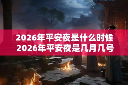 2026年平安夜是什么时候 2026年平安夜是几月几号星期几