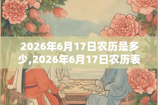 2026年6月17日农历是多少,2026年6月17日农历表