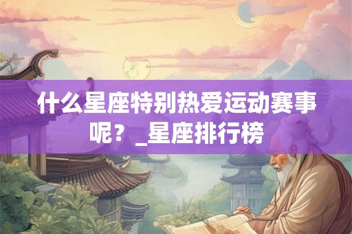 什么星座特别热爱运动赛事呢？_星座排行榜
