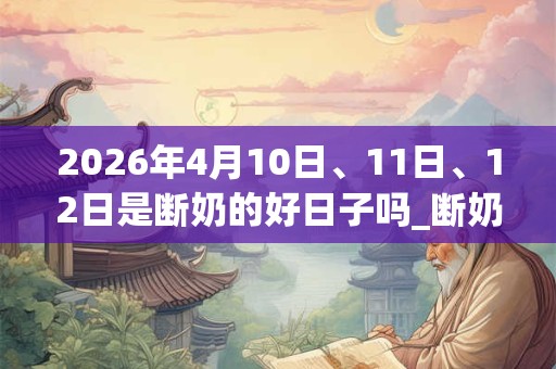 2026年4月10日、11日、12日是断奶的好日子吗_断奶可以吗