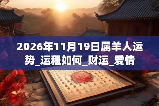 2026年11月19日属羊人运势_运程如何_财运_爱情