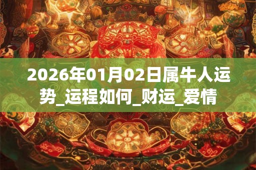 2026年01月02日属牛人运势_运程如何_财运_爱情