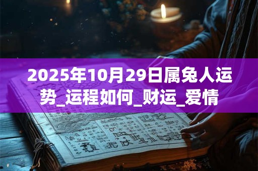 2025年10月29日属兔人运势_运程如何_财运_爱情