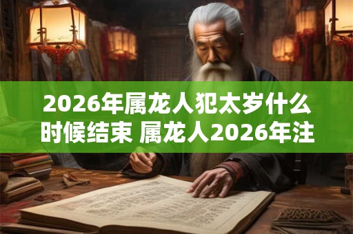 2026年属龙人犯太岁什么时候结束 属龙人2026年注意事项