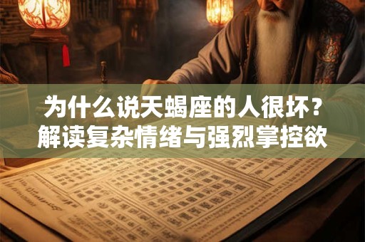 为什么说天蝎座的人很坏？解读复杂情绪与强烈掌控欲