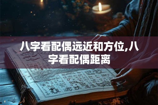 八字看配偶远近和方位,八字看配偶距离