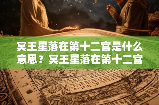 冥王星落在第十二宫是什么意思？冥王星落在第十二宫代表什么？