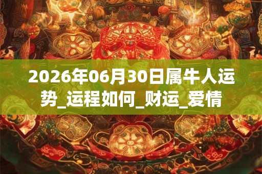 2026年06月30日属牛人运势_运程如何_财运_爱情