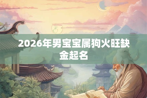2026年男宝宝属狗火旺缺金起名